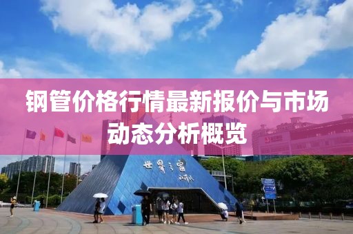 钢管价格行情最新报价与市场动态分析概览