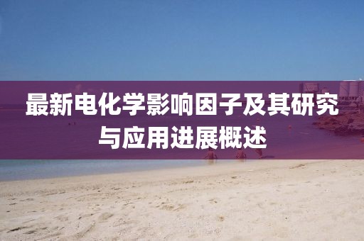 最新电化学影响因子及其研究与应用进展概述