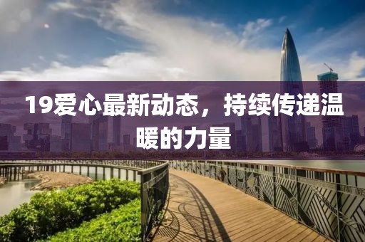 19爱心最新动态，持续传递温暖的力量