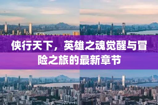 侠行天下，英雄之魂觉醒与冒险之旅的最新章节