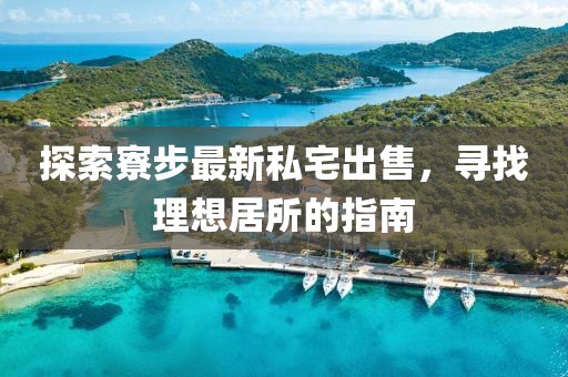 探索寮步最新私宅出售，寻找理想居所的指南