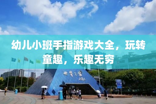 幼儿小班手指游戏大全，玩转童趣，乐趣无穷