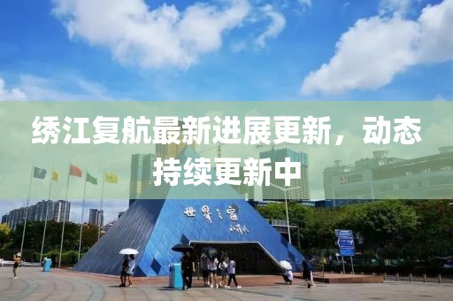 绣江复航最新进展更新，动态持续更新中