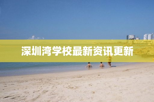深圳湾学校最新资讯更新