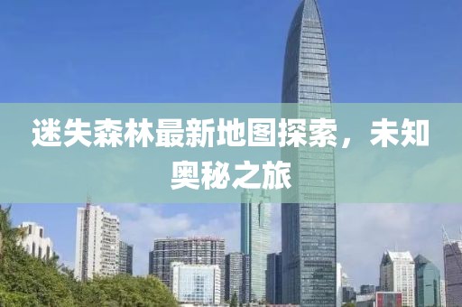 迷失森林最新地图探索，未知奥秘之旅