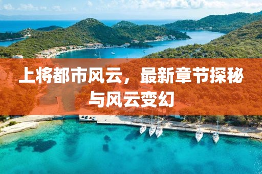 上将都市风云，最新章节探秘与风云变幻