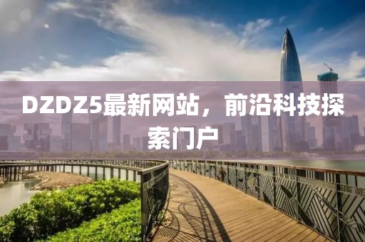 DZDZ5最新网站，前沿科技探索门户