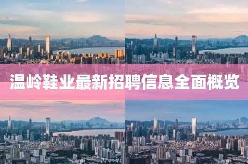温岭鞋业最新招聘信息全面概览