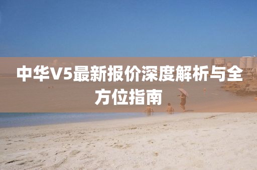 中华V5最新报价深度解析与全方位指南