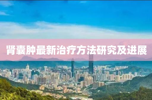 肾囊肿最新治疗方法研究及进展