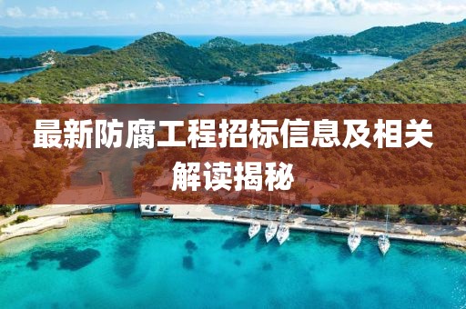 最新防腐工程招标信息及相关解读揭秘