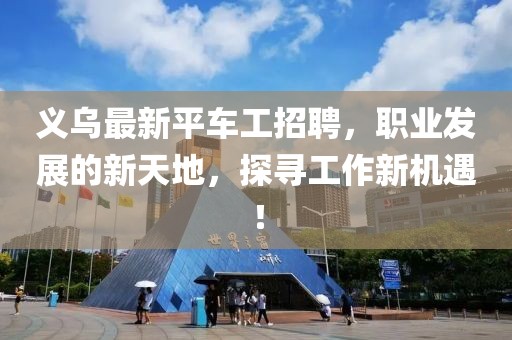 义乌最新平车工招聘，职业发展的新天地，探寻工作新机遇！