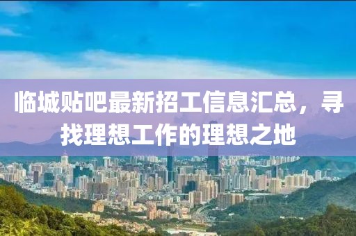 临城贴吧最新招工信息汇总，寻找理想工作的理想之地