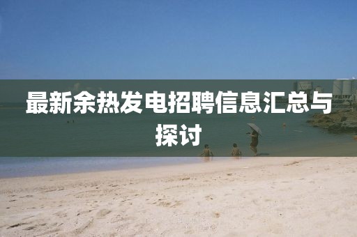 最新余热发电招聘信息汇总与探讨