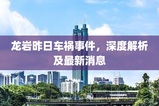 龙岩昨日车祸事件，深度解析及最新消息