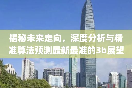 揭秘未来走向，深度分析与精准算法预测最新最准的3b展望