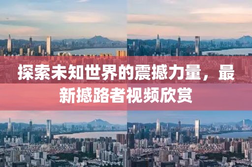 探索未知世界的震撼力量，最新撼路者视频欣赏