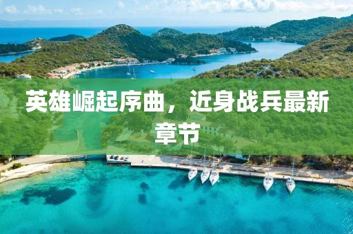 英雄崛起序曲，近身战兵最新章节