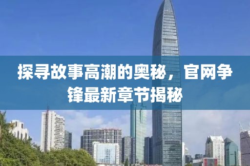 探寻故事高潮的奥秘，官网争锋最新章节揭秘