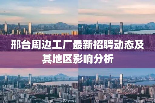 邢台周边工厂最新招聘动态及其地区影响分析