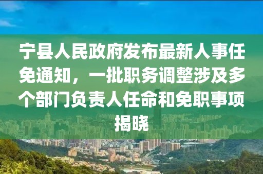 宁县人民政府发布最新人事任免通知，一批职务调整涉及多个部门负责人任命和免职事项揭晓