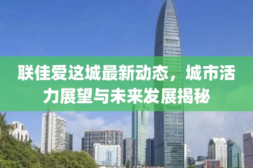 联佳爱这城最新动态，城市活力展望与未来发展揭秘