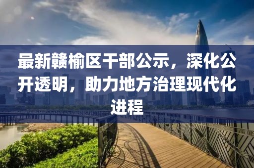 最新赣榆区干部公示，深化公开透明，助力地方治理现代化进程