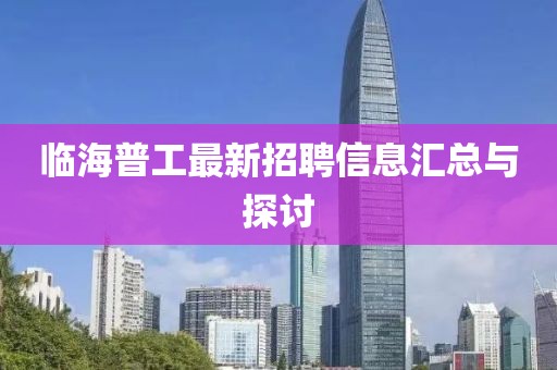 临海普工最新招聘信息汇总与探讨