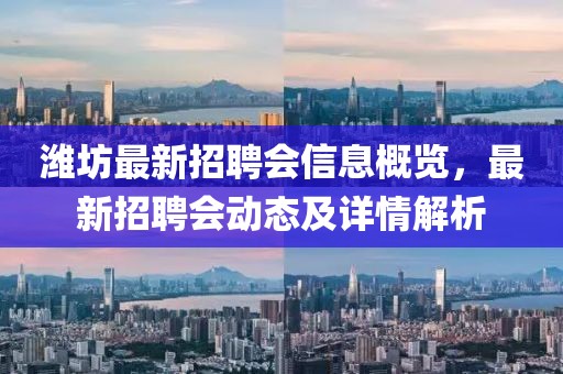 潍坊最新招聘会信息概览，最新招聘会动态及详情解析