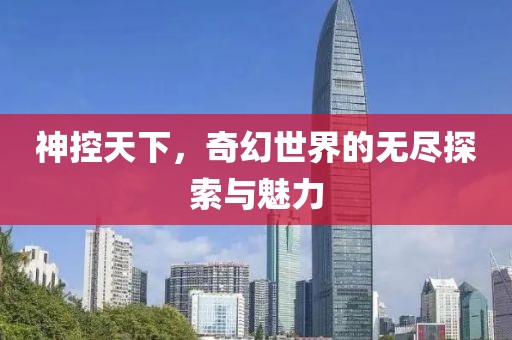 神控天下，奇幻世界的无尽探索与魅力