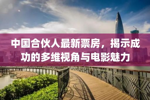 中国合伙人最新票房，揭示成功的多维视角与电影魅力