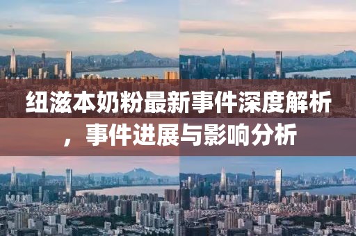 纽滋本奶粉最新事件深度解析，事件进展与影响分析