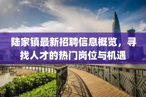 陆家镇最新招聘信息概览，寻找人才的热门岗位与机遇
