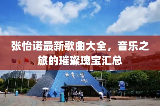 张怡诺最新歌曲大全，音乐之旅的璀璨瑰宝汇总