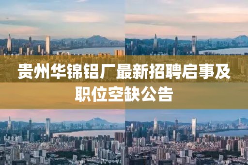 贵州华锦铝厂最新招聘启事及职位空缺公告