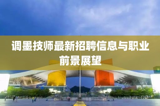 调墨技师最新招聘信息与职业前景展望