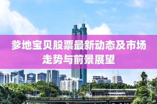 爹地宝贝股票最新动态及市场走势与前景展望
