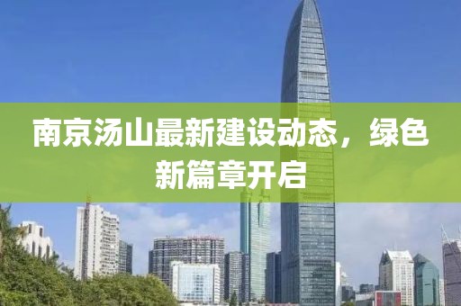 南京汤山最新建设动态，绿色新篇章开启