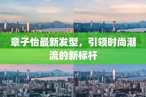 章子怡最新发型，引领时尚潮流的新标杆