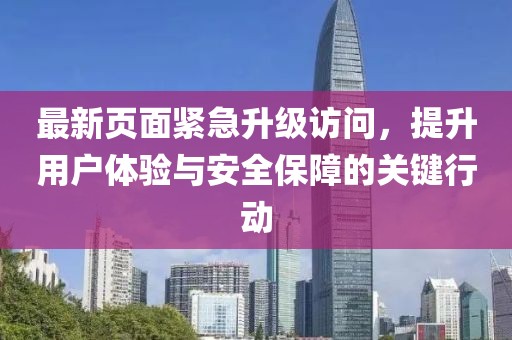 最新页面紧急升级访问，提升用户体验与安全保障的关键行动