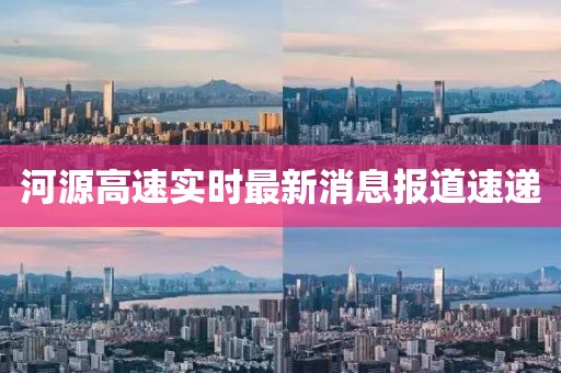 河源高速实时最新消息报道速递