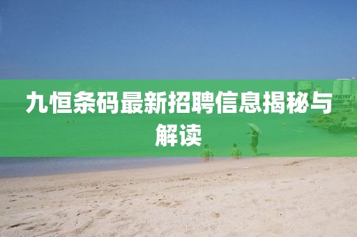 九恒条码最新招聘信息揭秘与解读