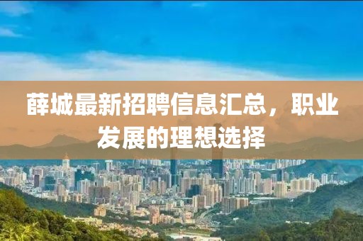 薛城最新招聘信息汇总，职业发展的理想选择