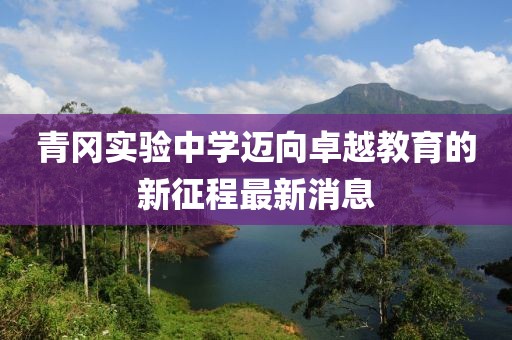 青冈实验中学迈向卓越教育的新征程最新消息