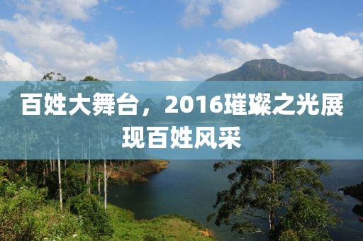 百姓大舞台，2016璀璨之光展现百姓风采