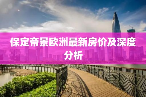 保定帝景欧洲最新房价及深度分析