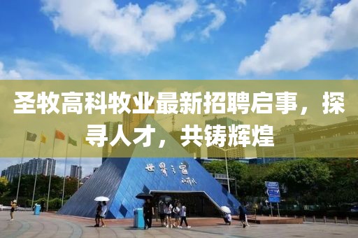 圣牧高科牧业最新招聘启事，探寻人才，共铸辉煌