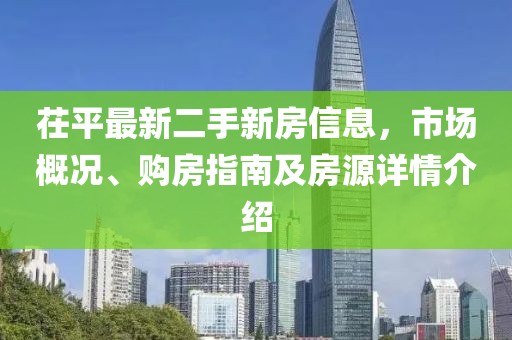 茌平最新二手新房信息，市场概况、购房指南及房源详情介绍