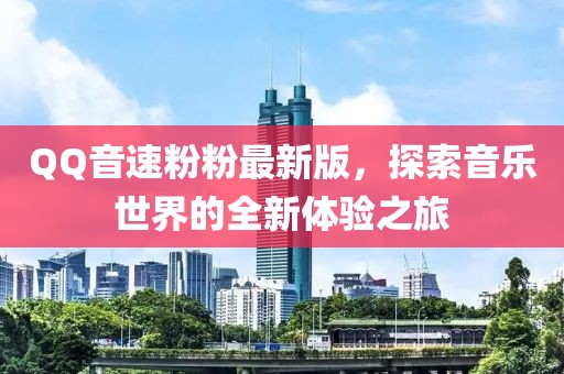 QQ音速粉粉最新版，探索音乐世界的全新体验之旅