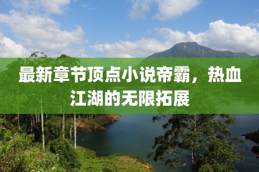 最新章节顶点小说帝霸，热血江湖的无限拓展
